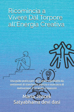 Ricomincia a Vivere Dal Torpore all'Energia Creativa: Una guida pratica per chi si sente sopraffatto da sentimenti di stanchezza, pigrizia o mancanza