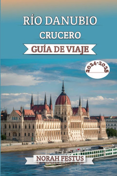 Río Danubio Crucero Guía De Viaje 2024 - 2025: Un manual completo que revela consejos expertos, las mejores líneas cruceros, destinos imperdibles, exp