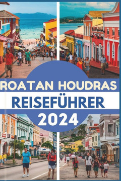 Roatan Houdras Reiseführer 2024: Entdecken Sie das Juwel der Karibik Top-Attraktionen, Küche, Reiseroute, Abenteuer und praktische Informationen