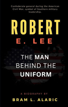 Robert E. Lee Biography: The Man Behind the Uniform (A Detailed Account and Timeless Impression)