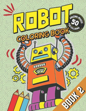 Robot Coloring Book - Book 2: With 50 Amazing Robot Illustration Images for Coloring: For Kids, Boys, Girls and Sci-Fi Fans of all Ages