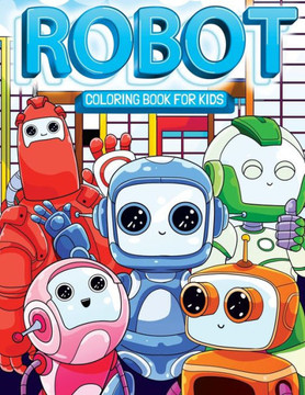 Robot Coloring Book for Kids: Super Fun & Friendly Robots All Children Will Love!