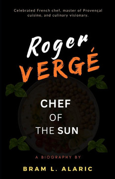 Roger Vergé Biography: Chef of the Sun (A Detailed Account and Timeless Impression)