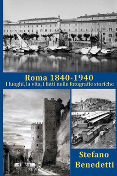 Roma 1840 - 1940: I luoghi, la vita, i fatti nelle fotografie storiche
