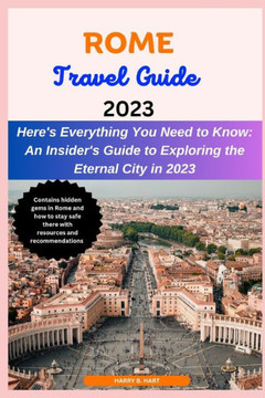Rome Travel Guide 2023: An Insider's Guide to Exploring the Eternal City in 2023