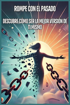 Rompe Con El Pasado: Descubre Cómo Ser La Mejor Versión de Ti Mismo