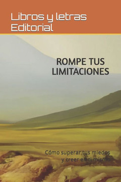 Rompe Tus Limitaciones: Cómo superar tus miedos y creer en ti mismo""