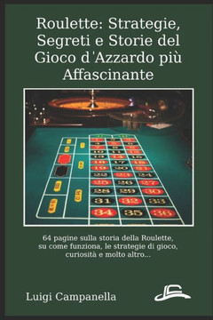 Roulette: Strategie, Segreti e Storie del Gioco d'Azzardo più Affascinante: 64 pagine tra storia del gioco, su come funziona, le