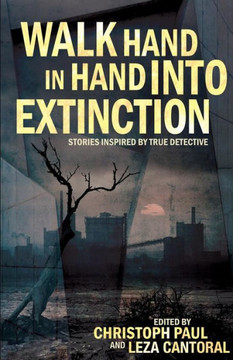 Walk Hand In Hand Into Extinction : Stories Inspired By True Detective