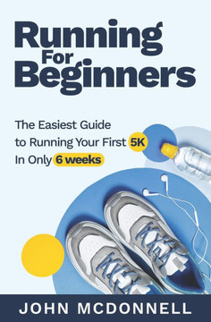 Running for Beginners: The Easiest Guide to Running Your First 5K In Only 6 Weeks