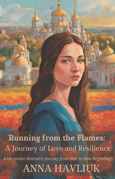 Running from the Flames: A Journey of Love and Resilience. A Ukrainian Woman's Journey from War to New Beginnings: A Ukrainian Woman's Journey