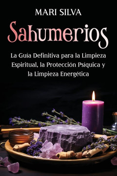 Sahumerios: La guía definitiva para la limpieza espiritual, la protección psíquica y la limpieza energética