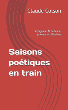 Saisons poétiques en train: Voyages au fil de la vie, poèmes et réflexions