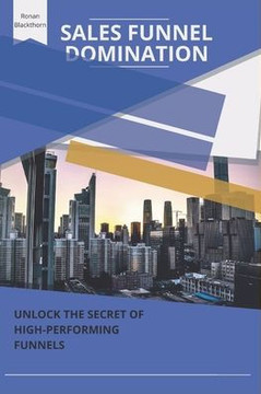 Sales Funnel Domination: Unlock the Secrets of High-Performing Funnels
