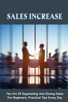 Sales Increase: The Art Of Negotiating And Closing Sales For Beginners, Practical Tips Every Day: Sales Negotiation Strategies