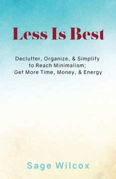 Less Is Best : Declutter, Organize, & Simplify To Reach Minimalism; Get More Time