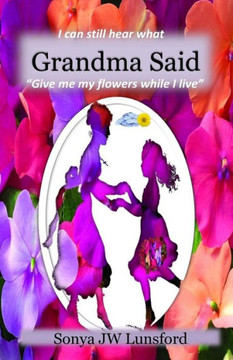 I Can Still Hear What Grandma Said "Give Me My Flowers While I Live" I Can Still Hear What Grandma Said "Give Me My Flowers While I Live"