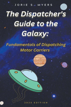 The Dispatcher's Guide to the Galaxy: Fundamentals of Dispatching Motor Carriers