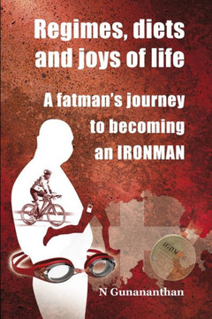 Regimes, Diets and Joys of Life: A Fatman's Journey to Becoming an Ironman Regimes, Diets and Joys of Life: A Fatman's Journey to Becoming an Ironman