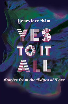 Yes to It All: Stories from the Edges of Love Yes to It All: Stories from the Edges of Love