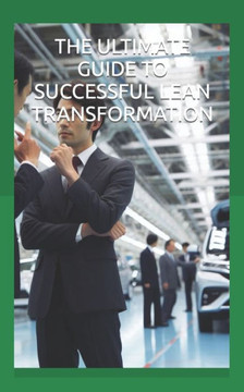 The Ultimate Guide to Successful Lean Transformation: Top Reasons Why Companies Fail to Achieve and Sustain Excellence through Lean Improvement