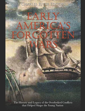 Early America's Forgotten Wars: The History and Legacy of the Overlooked Conflicts that Helped Shape the Young Nation