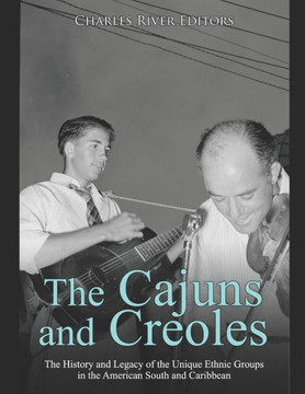 The Cajuns and Creoles: The History and Legacy of the Unique Ethnic Groups in the American South and Caribbean