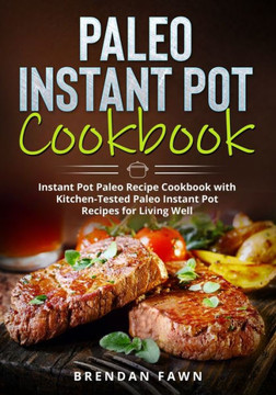 Paleo Instant Pot Cookbook: Instant Pot Paleo Recipe Cookbook with Kitchen-Tested Paleo Instant Pot Recipes for Living Well