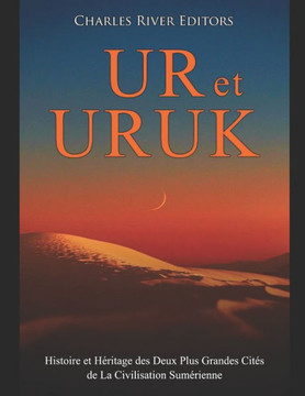 Ur et Uruk: Histoire et H?itage des Deux Plus Grandes Cit? de La Civilisation Sum?ienne