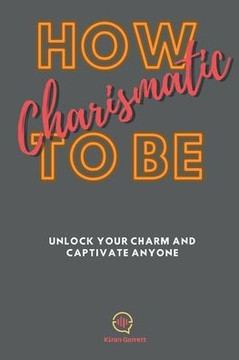 How To be Charismatic: Unlock Your Charm and Captivate Anyone