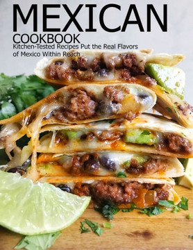 Mexican Cookbook: Kitchen-Tested Recipes Put the Real Flavors of Mexico Within Reach