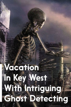 Vacation In Key West With Intriguing Ghost Detecting: Paranormal Mystery