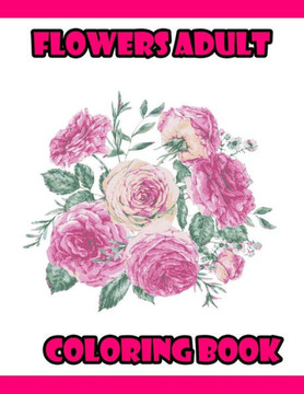 Flowers Adult Coloring Book: 100 Flowers Adult Coloring Book- An Adult Coloring Book with Fun, Easy, and Relaxing Coloring Page