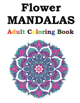 Flower Mandalas Adult Coloring Book: Adult Coloring Book Featuring Beautiful Mandalas Designed to Soothe the Soul