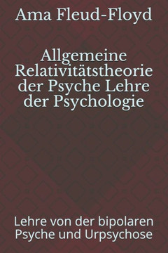 Allgemeine Relativit?stheorie der Psyche Lehre der Psychologie: Lehre von der bipolaren Psyche und Urpsychose