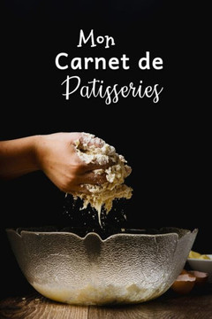 Mon Carnet de Patisseries: Carnet De Recettes P?isserie ·Remplir - Sp?ial G?eaux, P?isserie, Viennoiserie, Boulangerie - Pr?aration et Eval