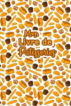 Mon Livre de Patisseries: Carnet De Recettes P?isserie ·Remplir - Sp?ial G?eaux, P?isserie, Viennoiserie, Boulangerie - Pr?aration et Eval