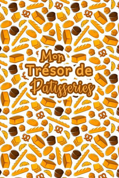 Mon Tr?or de Patisseries: Carnet De Recettes P?isserie ·Remplir - Sp?ial G?eaux, P?isserie, Viennoiserie, Boulangerie - Pr?aration et Eval