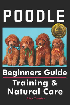 Poodle Beginners Guide : Training And Natural Care