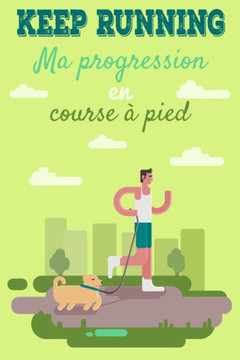 Keep Running ! Ma progression en course ·pied: Carnet de course ·pieds, jogging, programme ·remplir pour s'am?iorer et enregistrer ses entra?emen