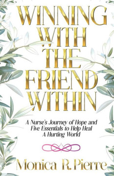 Winning With The Friend Within: A Nurse's Journey of Hope and Five Essentials to Help Heal A Hurting World Winning With The Friend Within: A Nurse's Journey of Hope and Five Essentials to Help Heal A Hurting World