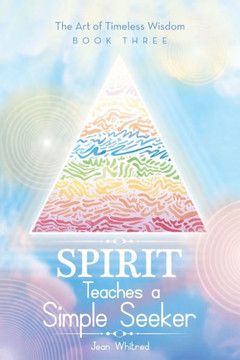 Spirit Teaches a Simple Seeker: The Art of Timeless Wisdom - Book Three Spirit Teaches a Simple Seeker: The Art of Timeless Wisdom - Book Three