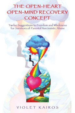 The Open-Heart Open-Mind Recovery Concept: Twelve Suggestions to Freedom and Wholeness for Survivors of Parental Narcissistic Abuse The Open-Heart Open-Mind Recovery Concept: Twelve Suggestions to Freedom and Wholeness for Survivors of Parental Narcissistic Abuse