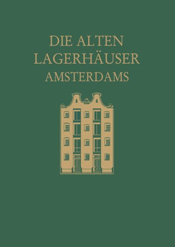 Die Alten Lagerh?ser Amsterdams: Eine Kunstgeschichtliche Studie Die Alten Lagerh?ser Amsterdams: Eine Kunstgeschichtliche Studie