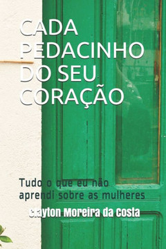 Cada Pedacinho Do Seu Cora?o: Tudo o que eu n? aprendi sobre as mulheres