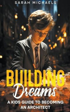 Building Dreams: A Kids Guide to Becoming a Architect