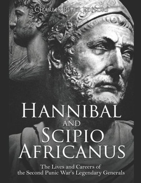 Hannibal and Scipio Africanus: The Lives and Careers of the Second Punic War's Legendary Generals