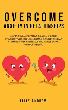 Overcome Anxiety in Relationships: How to Eliminate Negative Thinking, Jealousy, Attachment, and Couple Conflicts-Insecurity and Fear of Abandonment O