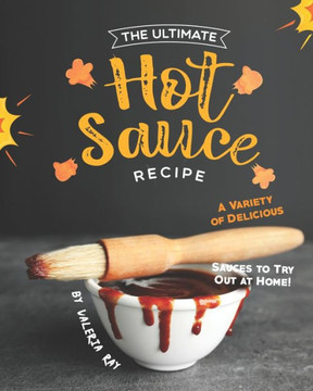 The Ultimate Hot Sauce Recipe: A Variety of Delicious Sauces to Try Out at Home!