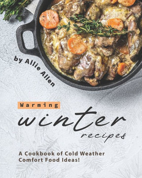 Warming Winter Recipes: A Cookbook of Cold Weather Comfort Food Ideas!
